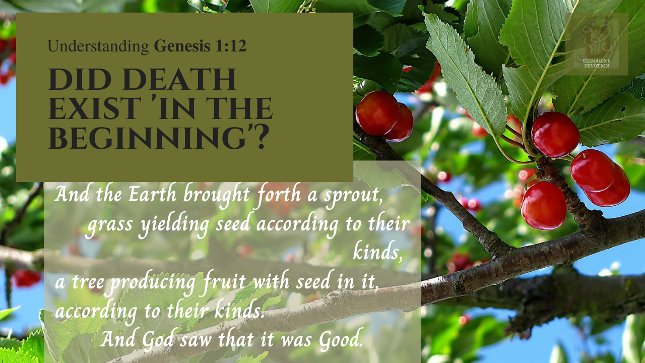 Understanding Genesis 1:12 | Did Death Exist 'in the beginning'? | And the Earth brought forth a tender sprout, grass yielding seed across to their kinds, a tree producing fruit with seed in it according to their kinds. And God saw that it was Good.