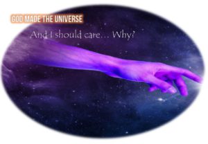 God Made the Universe - And I should care why?