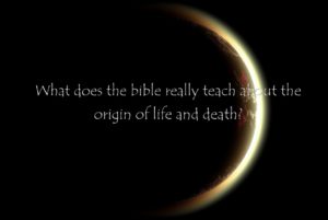 What does the bible really teach about the origin of life and death